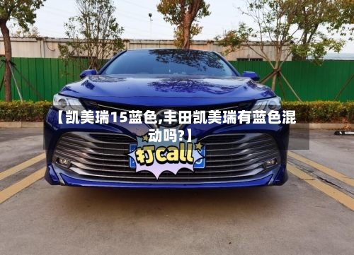 【凯美瑞15蓝色,丰田凯美瑞有蓝色混动吗?】-第2张图片