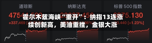 霍尔木兹海峡“重开	”：纳指13连涨续创新高，美油重挫	，金银大涨-第2张图片