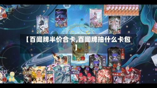 【百闻牌半价合卡,百闻牌抽什么卡包】-第3张图片