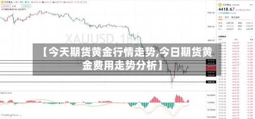 【今天期货黄金行情走势,今日期货黄金费用走势分析】-第1张图片