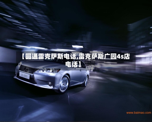 【圆通雷克萨斯电话,雷克萨斯广园4s店电话】-第2张图片