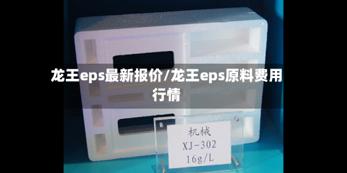 龙王eps最新报价/龙王eps原料费用行情-第1张图片