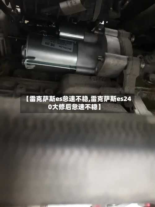 【雷克萨斯es怠速不稳,雷克萨斯es240大修后怠速不稳】-第1张图片