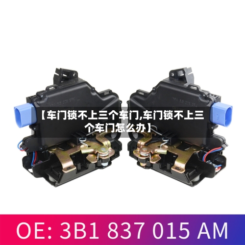 【车门锁不上三个车门,车门锁不上三个车门怎么办】-第1张图片