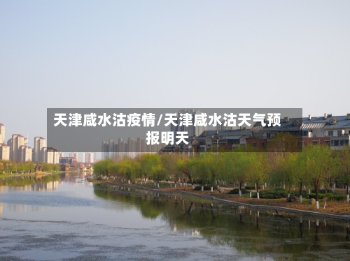 天津咸水沽疫情/天津咸水沽天气预报明天-第3张图片