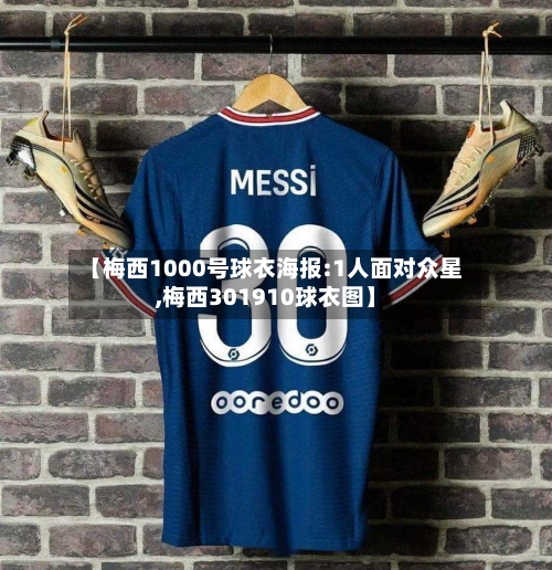 【梅西1000号球衣海报:1人面对众星,梅西301910球衣图】-第1张图片