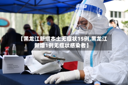 【黑龙江新增本土无症状15例,黑龙江新增1例无症状感染者】-第1张图片