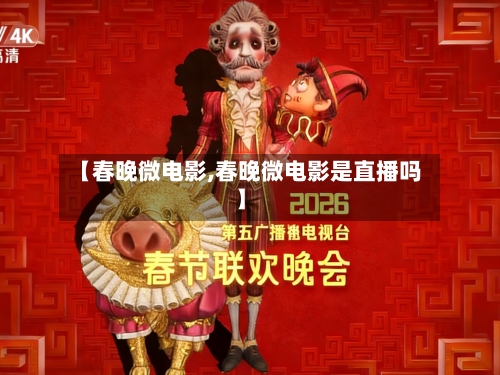 【春晚微电影,春晚微电影是直播吗】-第2张图片