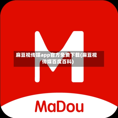 麻豆视传媒app官方免费下载(麻豆视传媒百度百科)-第1张图片