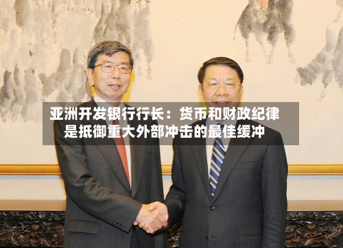 亚洲开发银行行长：货币和财政纪律是抵御重大外部冲击的最佳缓冲-第1张图片