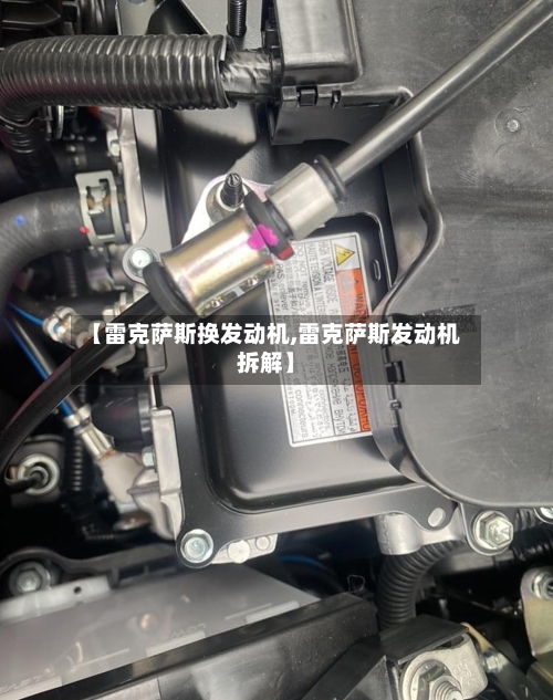 【雷克萨斯换发动机,雷克萨斯发动机拆解】-第1张图片