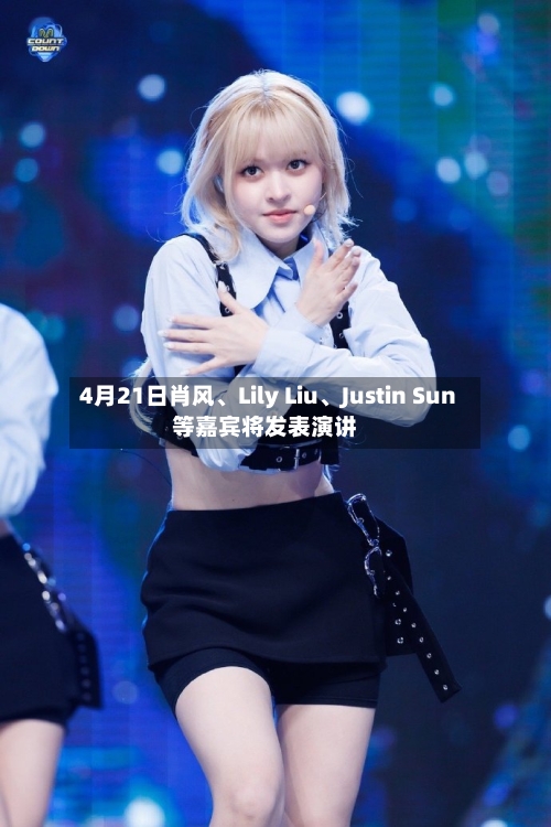 4月21日肖风	、Lily Liu、Justin Sun等嘉宾将发表演讲-第1张图片