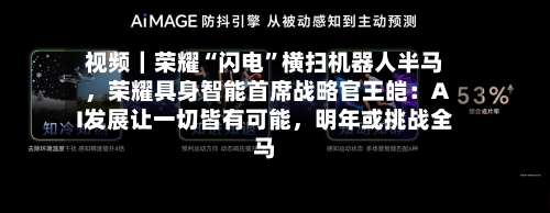 视频｜荣耀“闪电	”横扫机器人半马，荣耀具身智能首席战略官王皑：AI发展让一切皆有可能	，明年或挑战全马-第1张图片