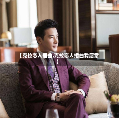 【克拉恋人插曲,克拉恋人插曲我愿意】-第1张图片