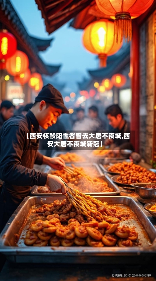 【西安核酸阳性者曾去大唐不夜城,西安大唐不夜城新冠】-第2张图片