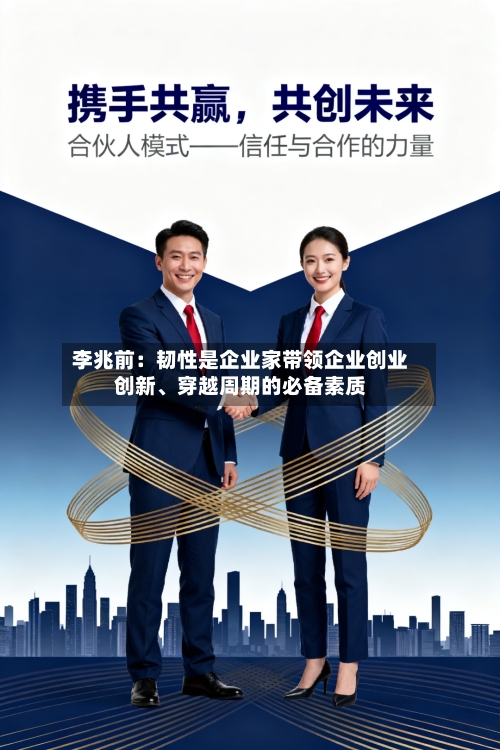 李兆前：韧性是企业家带领企业创业创新	、穿越周期的必备素质-第2张图片