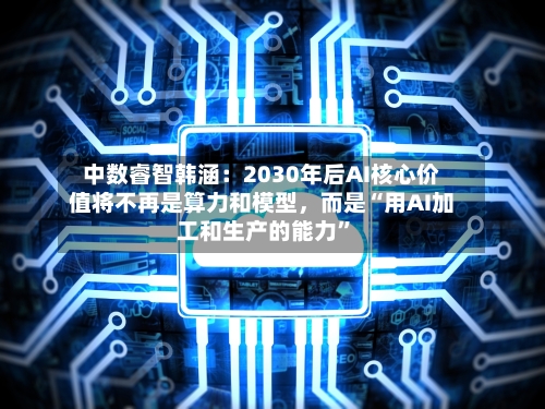 中数睿智韩涵：2030年后AI核心价值将不再是算力和模型，而是“用AI加工和生产的能力	”-第2张图片