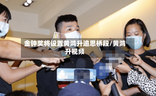 金钟奖将设置黄鸿升追思桥段/黄鸿升视频-第3张图片