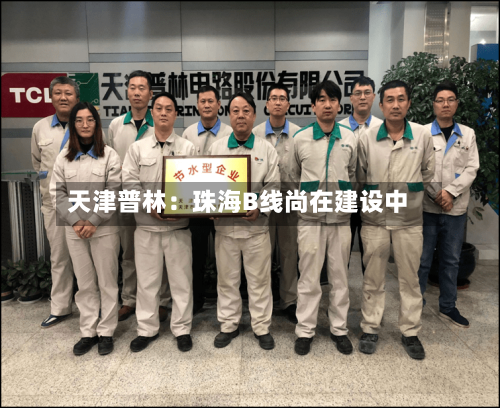 天津普林：珠海B线尚在建设中-第2张图片