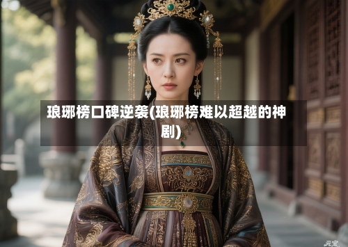 琅琊榜口碑逆袭(琅琊榜难以超越的神剧)-第1张图片