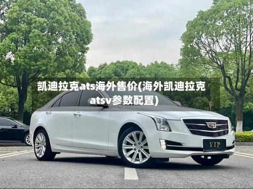 凯迪拉克ats海外售价(海外凯迪拉克atsv参数配置)-第1张图片