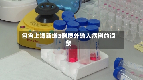 包含上海新增3例境外输入病例的词条-第2张图片