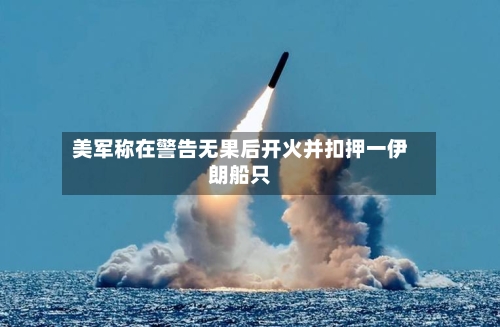 美军称在警告无果后开火并扣押一伊朗船只-第2张图片