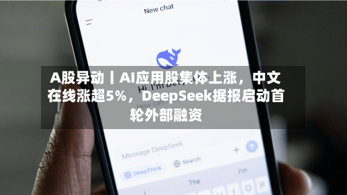 A股异动丨AI应用股集体上涨，中文在线涨超5%	，DeepSeek据报启动首轮外部融资-第2张图片