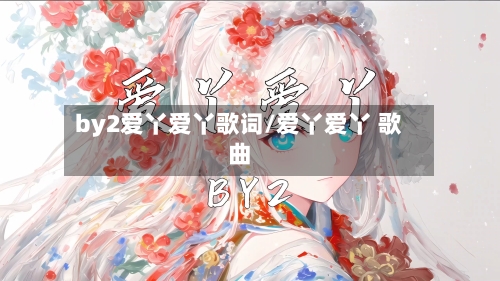 by2爱丫爱丫歌词/爱丫爱丫 歌曲-第2张图片