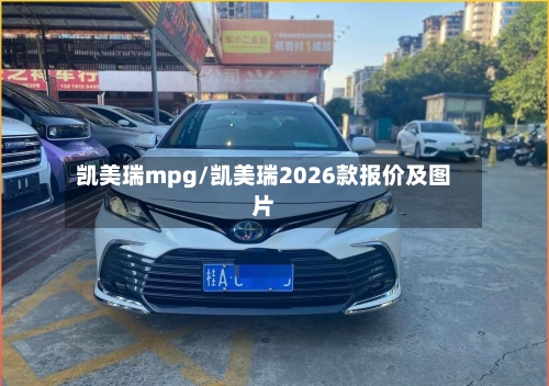 凯美瑞mpg/凯美瑞2026款报价及图片-第1张图片