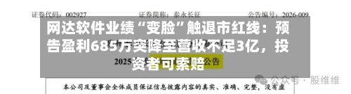 网达软件业绩“变脸”触退市红线：预告盈利685万突降至营收不足3亿	，投资者可索赔-第1张图片