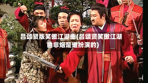 吕颂贤版笑傲江湖曲(吕颂贤笑傲江湖曲非烟是谁扮演的)-第1张图片