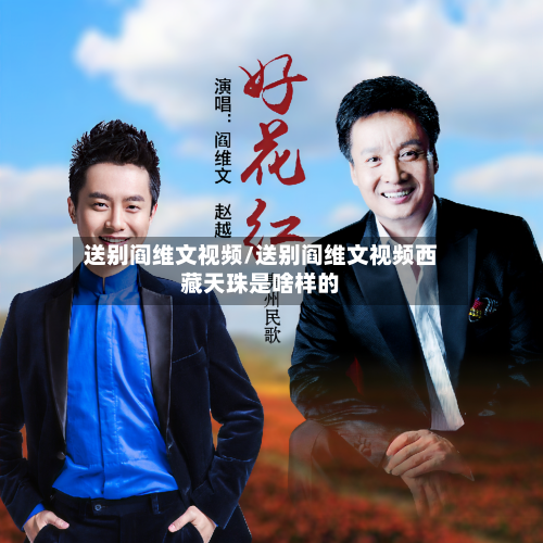 送别阎维文视频/送别阎维文视频西藏天珠是啥样的-第2张图片