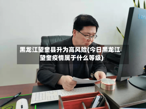 黑龙江望奎县升为高风险(今日黑龙江望奎疫情属于什么等级)-第1张图片
