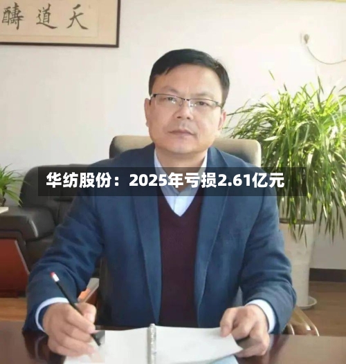 华纺股份：2025年亏损2.61亿元-第1张图片
