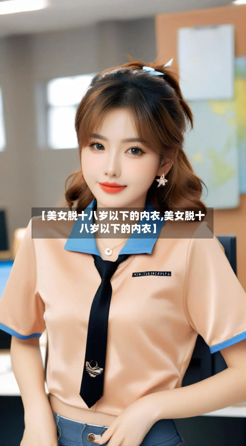 【美女脱十八岁以下的内衣,美女脱十八岁以下的内衣】-第2张图片