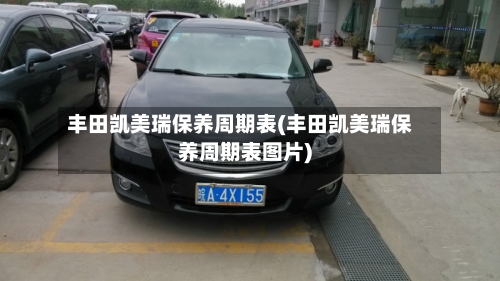 丰田凯美瑞保养周期表(丰田凯美瑞保养周期表图片)-第1张图片