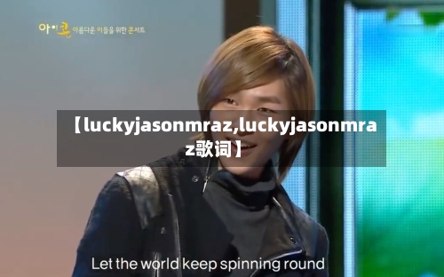 【luckyjasonmraz,luckyjasonmraz歌词】-第3张图片