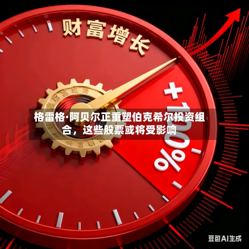 格雷格·阿贝尔正重塑伯克希尔投资组合	，这些股票或将受影响-第2张图片