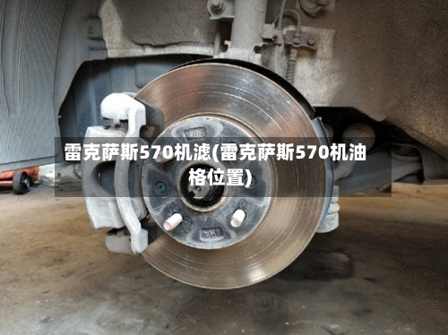 雷克萨斯570机滤(雷克萨斯570机油格位置)-第3张图片