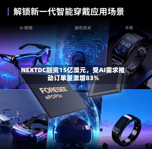NEXTDC融资15亿澳元，受AI需求推动订单量激增83%-第1张图片
