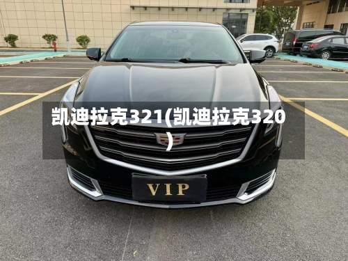 凯迪拉克321(凯迪拉克320)-第1张图片