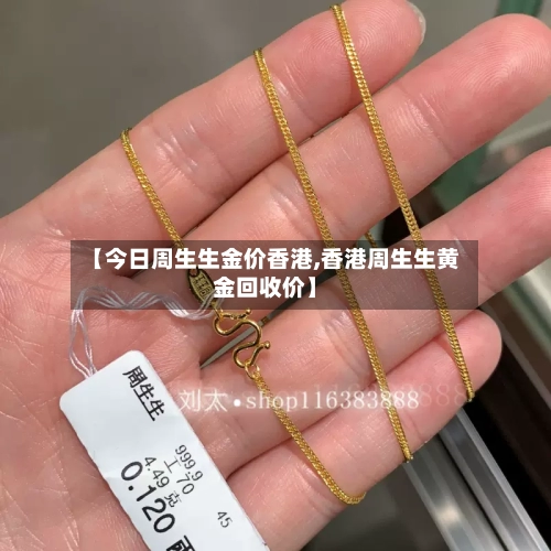 【今日周生生金价香港,香港周生生黄金回收价】-第1张图片