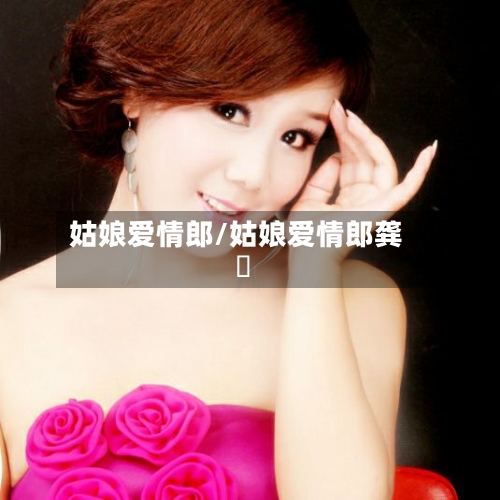 姑娘爱情郎/姑娘爱情郎龚玥-第1张图片