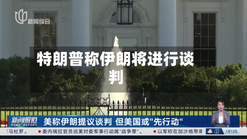 特朗普称伊朗将进行谈判-第1张图片