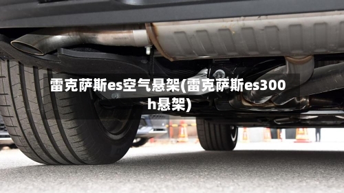 雷克萨斯es空气悬架(雷克萨斯es300h悬架)-第3张图片