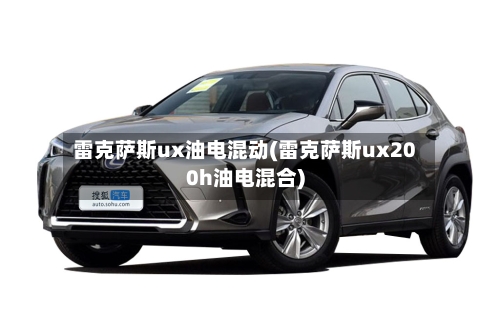 雷克萨斯ux油电混动(雷克萨斯ux200h油电混合)-第3张图片