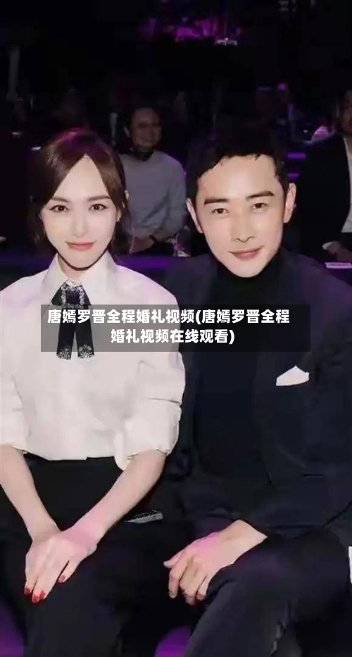 唐嫣罗晋全程婚礼视频(唐嫣罗晋全程婚礼视频在线观看)-第1张图片