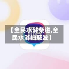 【全民水浒柴进,全民水浒抽怒发】-第1张图片