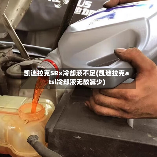 凯迪拉克SRx冷却液不足(凯迪拉克atsl冷却液无故减少)-第1张图片